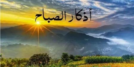 أذكار الصباح اليوم.. أدعية تحفظ القلب وتزيد اليقين بالله - وضوح نيوز