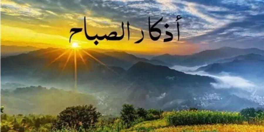 أذكار الصباح اليوم.. أدعية تحفظ القلب وتزيد اليقين بالله - وضوح نيوز
