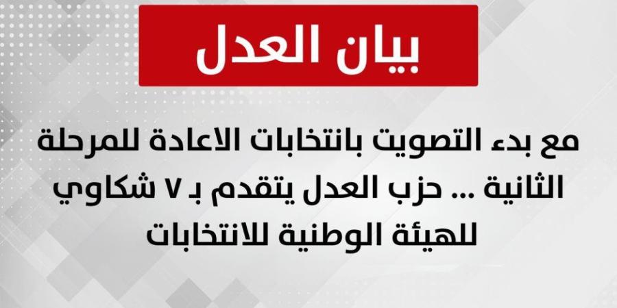 مع بدء التصويت بانتخابات الاعادة للمرحلة الثانية .. حزب العدل يتقدم بـ ٧ شكاوي للهيئة الوطنية للانتخابات - وضوح نيوز