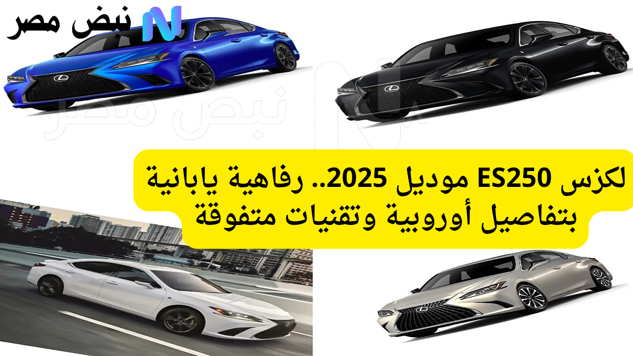 لكزس ES250 موديل 2025.. رفاهية يابانية بتفاصيل أوروبية وتقنيات متفوقة