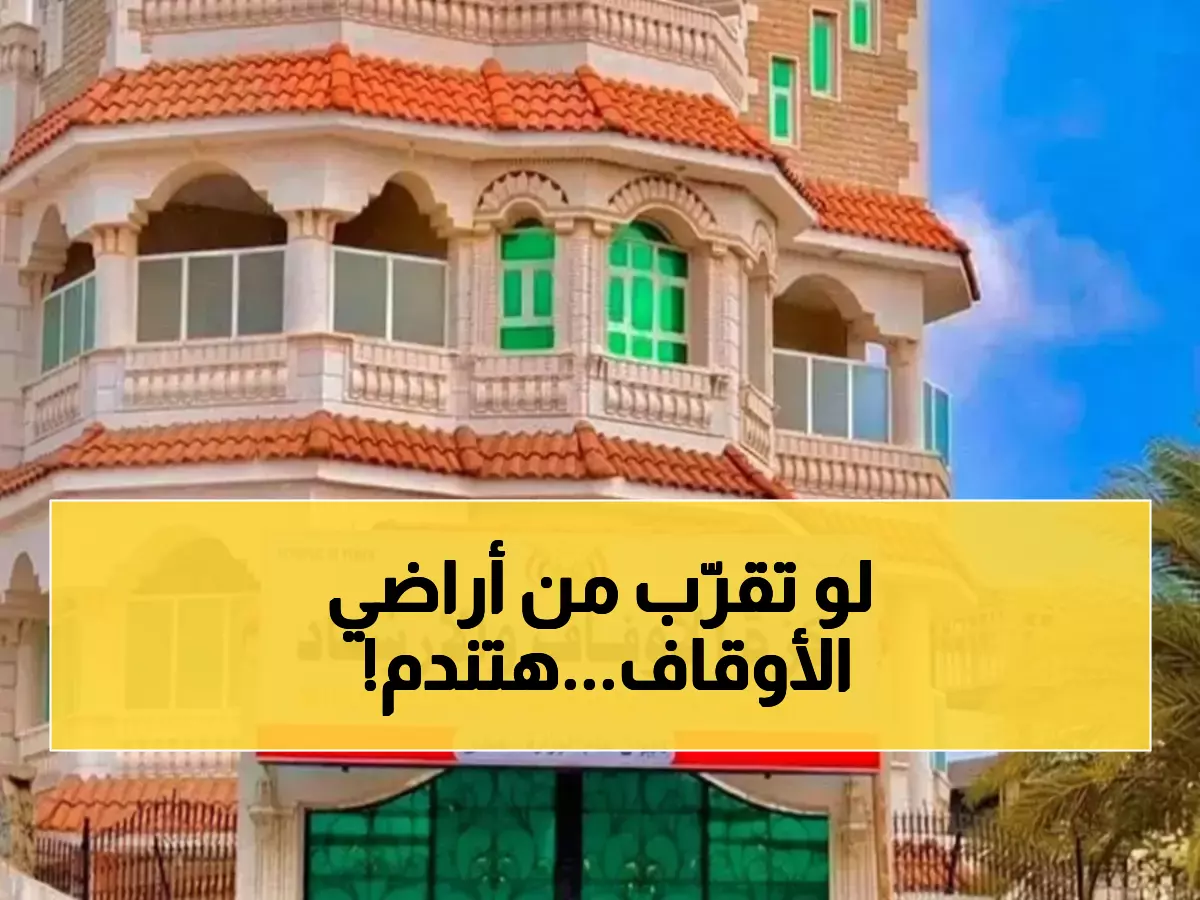 وزارة الأوقاف تُصدر تحذيراً صارماً: أي تعدٍ على أراضيها سيتعرض للعقوبات القاسية والتشديد في تطبيق القانون
