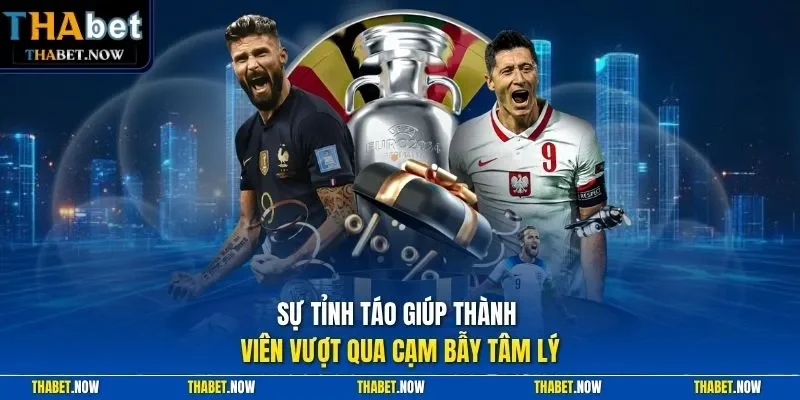 Sự tỉnh táo giúp thành viên vượt qua cạm bẫy tâm lý