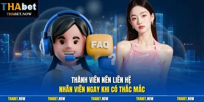 Thành viên nên liên hệ nhân viên ngay khi có thắc mắc